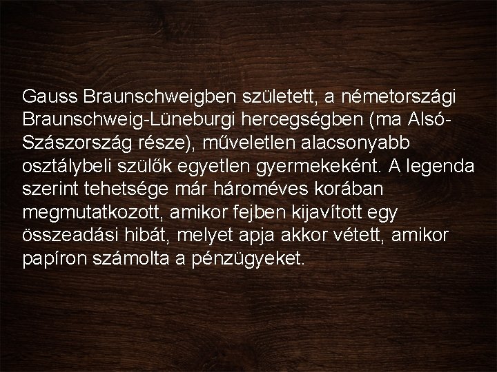 Gauss Braunschweigben született, a németországi Braunschweig-Lüneburgi hercegségben (ma AlsóSzászország része), műveletlen alacsonyabb osztálybeli szülők