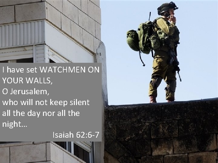 I have set WATCHMEN ON YOUR WALLS, O Jerusalem, who will not keep silent