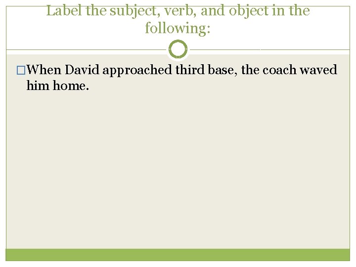 Label the subject, verb, and object in the following: �When David approached third base,