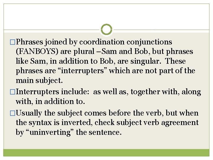 �Phrases joined by coordination conjunctions (FANBOYS) are plural –Sam and Bob, but phrases like