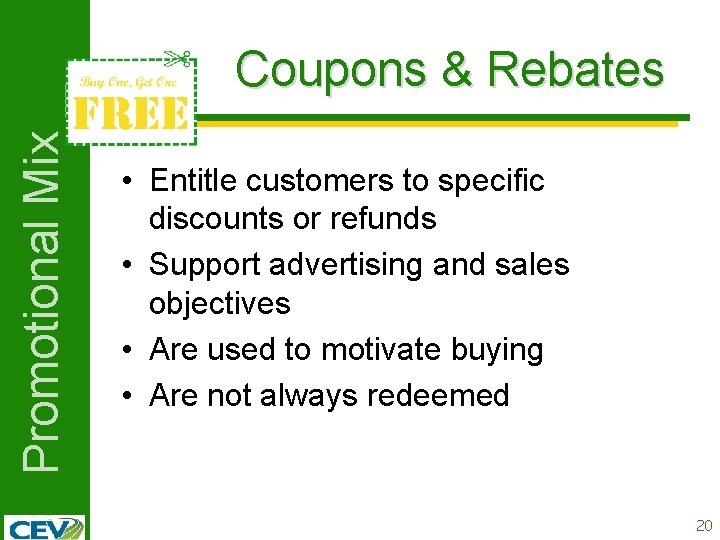Promotional Mix Coupons & Rebates • Entitle customers to specific discounts or refunds •