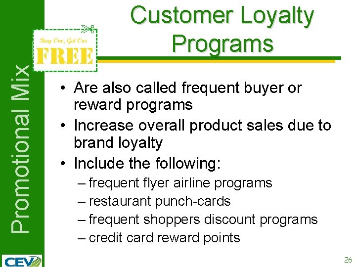 Promotional Mix Customer Loyalty Programs • Are also called frequent buyer or reward programs