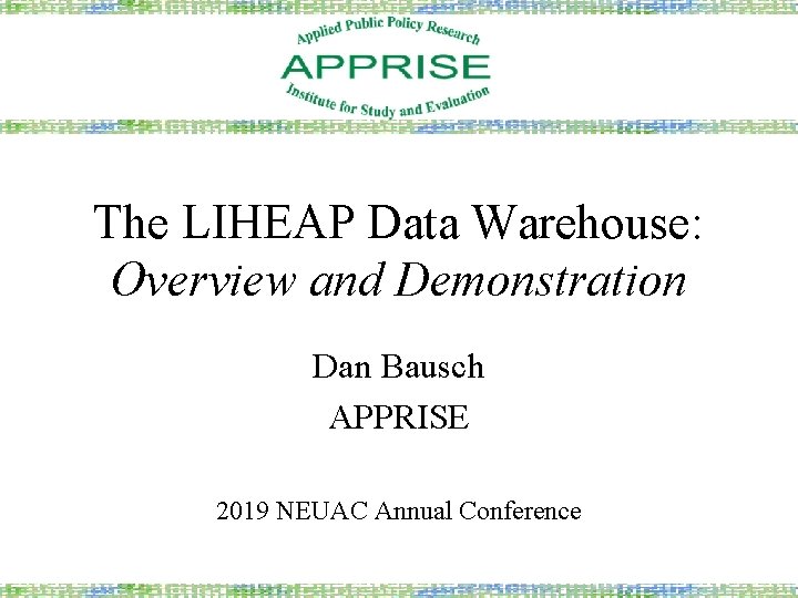 The LIHEAP Data Warehouse: Overview and Demonstration Dan Bausch APPRISE 2019 NEUAC Annual Conference