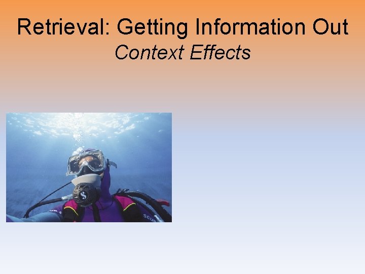 Retrieval: Getting Information Out Context Effects 