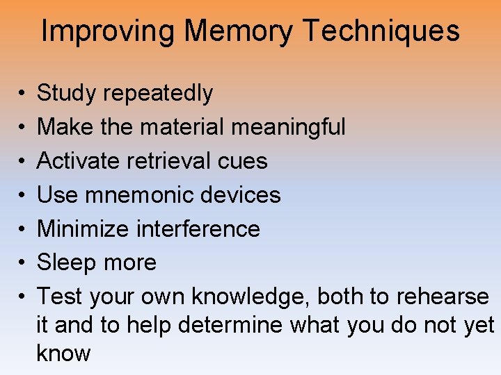 Improving Memory Techniques • • Study repeatedly Make the material meaningful Activate retrieval cues