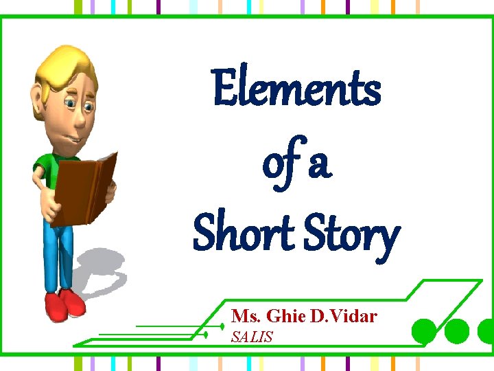 Elements of a Short Story Ms. Ghie D. Vidar SALIS 