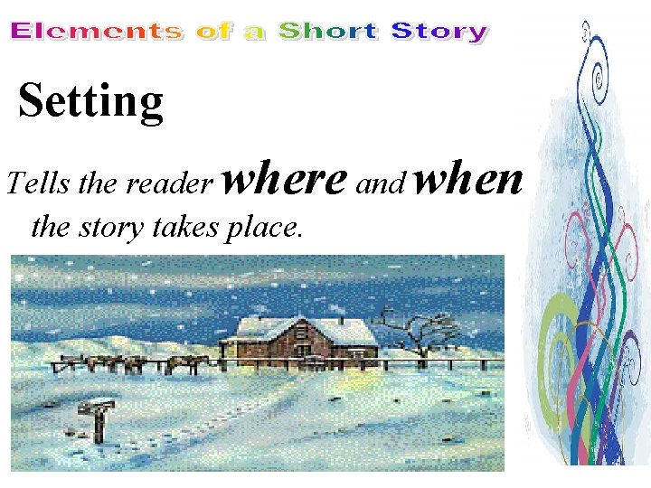 Setting Tells the reader where and when the story takes place. 