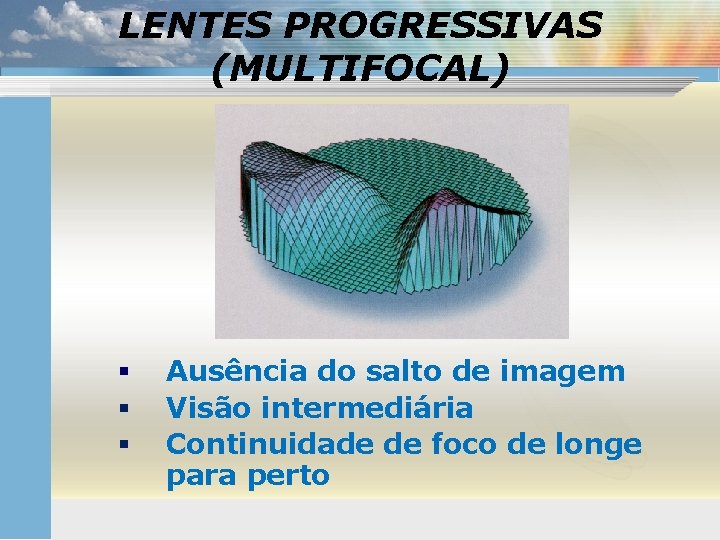LENTES PROGRESSIVAS (MULTIFOCAL) § § § Ausência do salto de imagem Visão intermediária Continuidade
