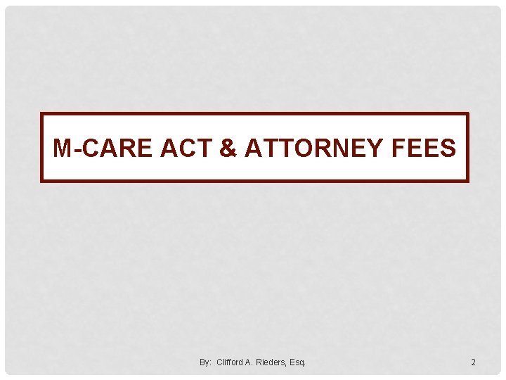 M-CARE ACT & ATTORNEY FEES By: Clifford A. Rieders, Esq. 2 
