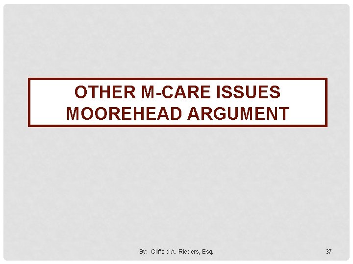 OTHER M-CARE ISSUES MOOREHEAD ARGUMENT By: Clifford A. Rieders, Esq. 37 
