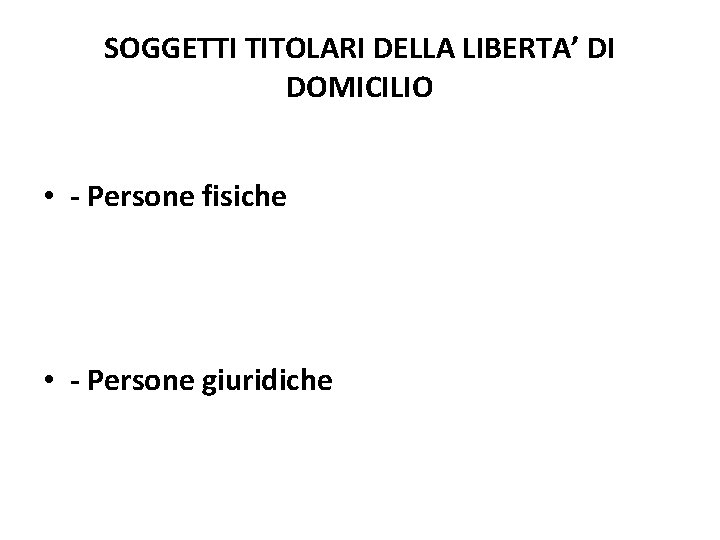 SOGGETTI TITOLARI DELLA LIBERTA’ DI DOMICILIO • - Persone fisiche • - Persone giuridiche