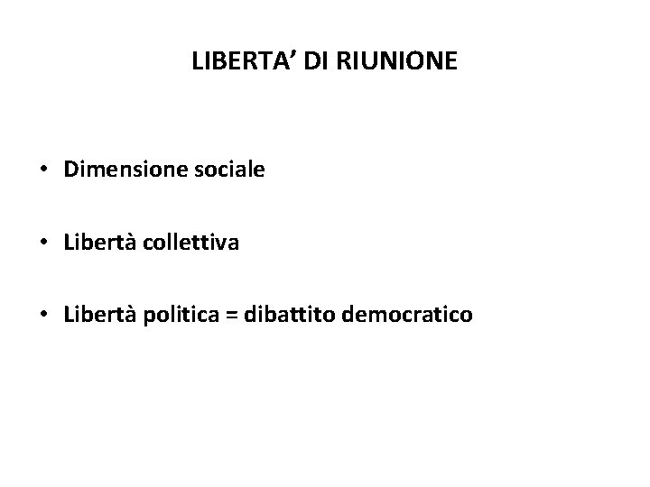 LIBERTA’ DI RIUNIONE • Dimensione sociale • Libertà collettiva • Libertà politica = dibattito