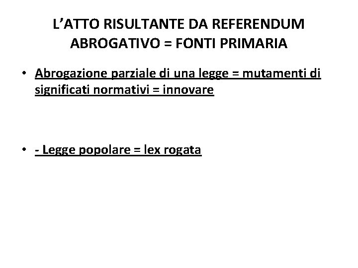 L’ATTO RISULTANTE DA REFERENDUM ABROGATIVO = FONTI PRIMARIA • Abrogazione parziale di una legge