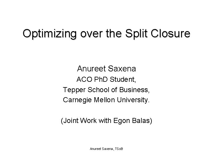 Optimizing over the Split Closure Anureet Saxena ACO Ph. D Student, Tepper School of