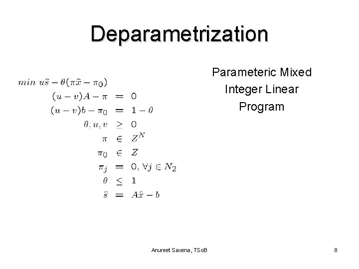 Deparametrization Parameteric Mixed Integer Linear Program Anureet Saxena, TSo. B 8 