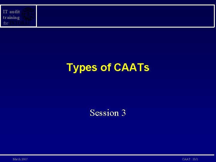 IT audit training for Types of CAATs Session 3 March 2007 CAAT S 3/1