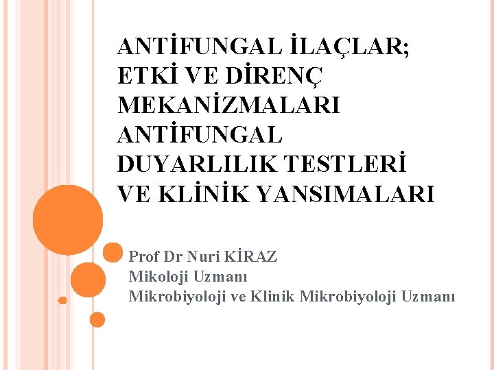 ANTİFUNGAL İLAÇLAR; ETKİ VE DİRENÇ MEKANİZMALARI ANTİFUNGAL DUYARLILIK TESTLERİ VE KLİNİK YANSIMALARI Prof Dr