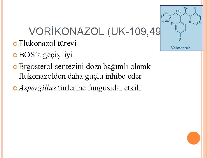 VORİKONAZOL (UK-109, 496) Flukonazol türevi BOS’a geçişi iyi Ergosterol sentezini doza bağımlı olarak flukonazolden