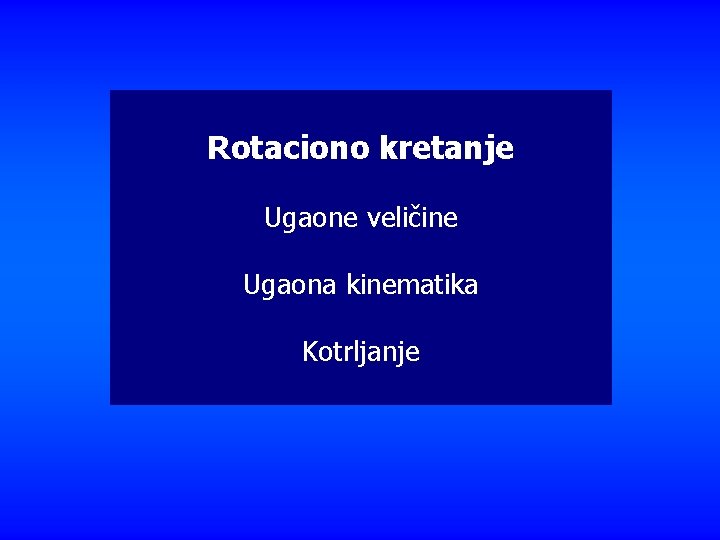 Rotaciono kretanje Ugaone veličine Ugaona kinematika Kotrljanje 