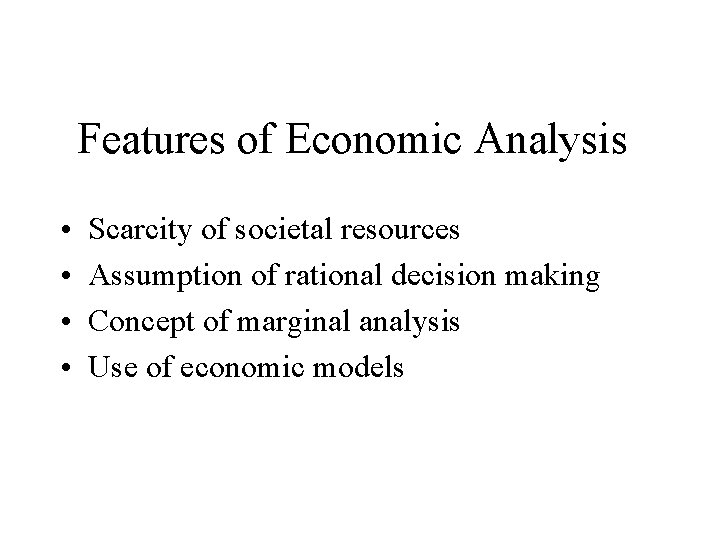 Features of Economic Analysis • • Scarcity of societal resources Assumption of rational decision