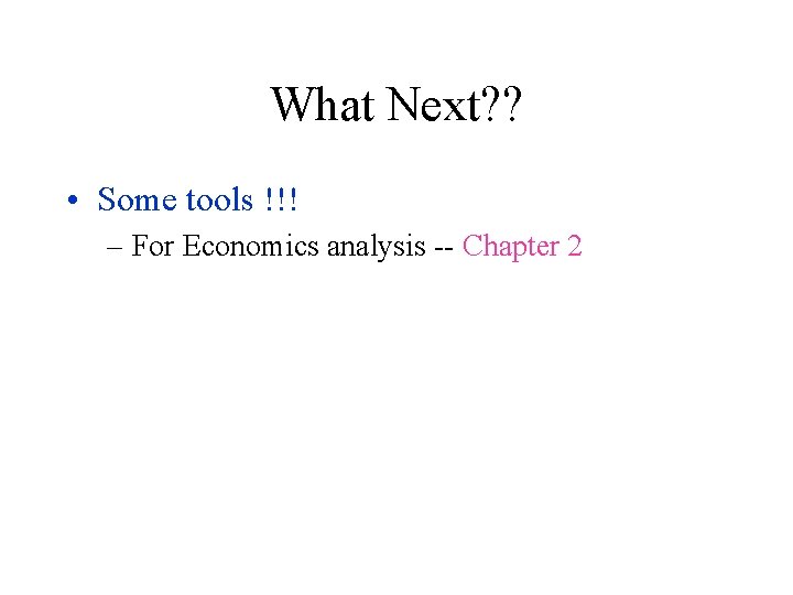 What Next? ? • Some tools !!! – For Economics analysis -- Chapter 2