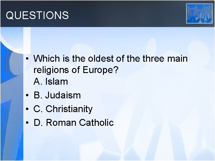 QUESTIONS • Which is the oldest of the three main religions of Europe? A.