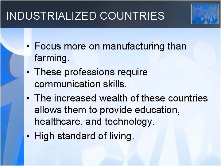 INDUSTRIALIZED COUNTRIES • Focus more on manufacturing than farming. • These professions require communication