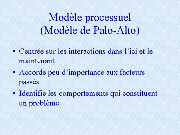 Modèle processuel (Modèle de Palo-Alto) § Centrée sur les interactions dans l’ici et le