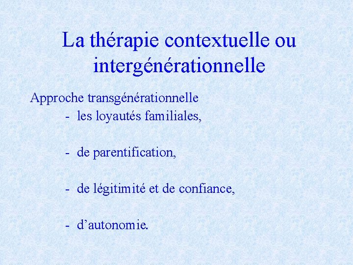 La thérapie contextuelle ou intergénérationnelle Approche transgénérationnelle - les loyautés familiales, - de parentification,