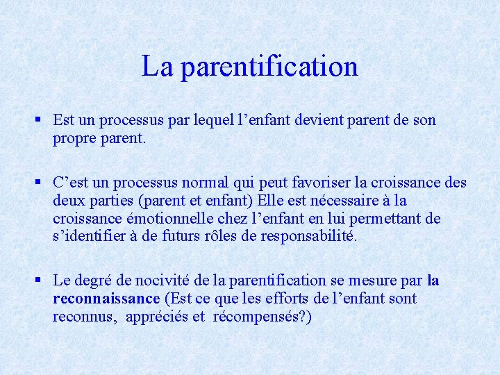 La parentification § Est un processus par lequel l’enfant devient parent de son propre