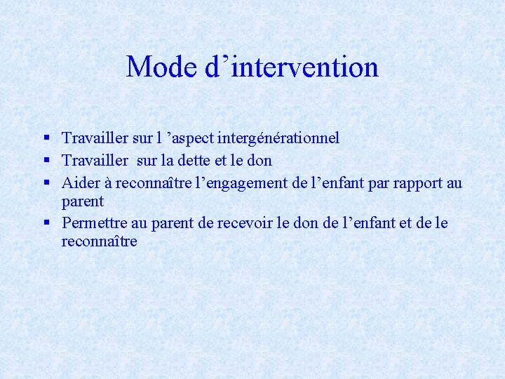 Mode d’intervention § Travailler sur l ’aspect intergénérationnel § Travailler sur la dette et