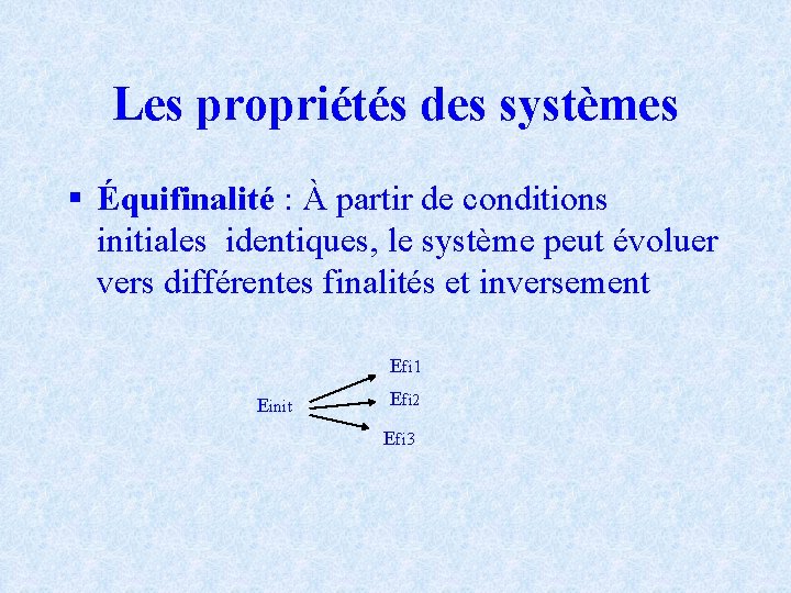 Les propriétés des systèmes § Équifinalité : À partir de conditions initiales identiques, le