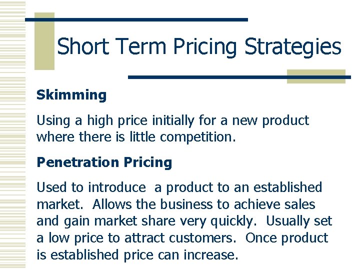 Short Term Pricing Strategies Skimming Using a high price initially for a new product