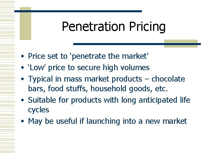 Penetration Pricing w Price set to ‘penetrate the market’ w ‘Low’ price to secure