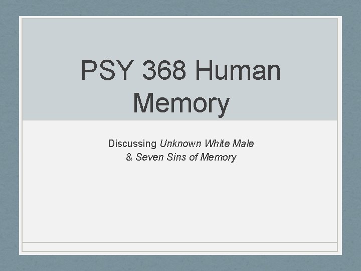 PSY 368 Human Memory Discussing Unknown White Male & Seven Sins of Memory 