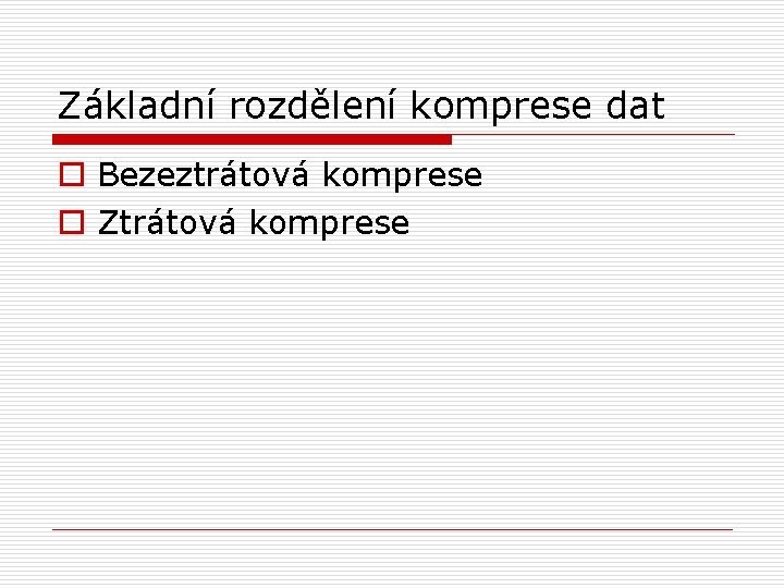 Základní rozdělení komprese dat o Bezeztrátová komprese o Ztrátová komprese 
