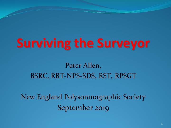 Surviving the Surveyor Peter Allen, BSRC, RRT-NPS-SDS, RST, RPSGT New England Polysomnographic Society September