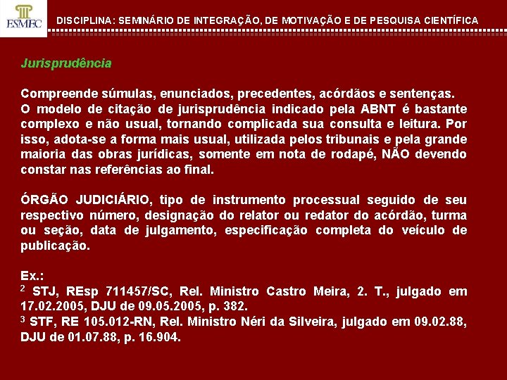 DISCIPLINA: SEMINÁRIO DE INTEGRAÇÃO, DE MOTIVAÇÃO E DE PESQUISA CIENTÍFICA Jurisprudência Compreende súmulas, enunciados,