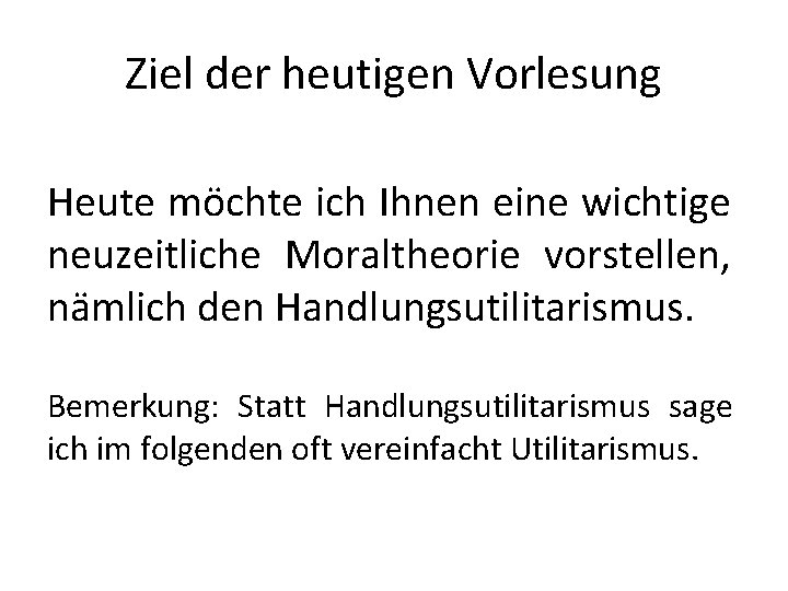 Ziel der heutigen Vorlesung Heute möchte ich Ihnen eine wichtige neuzeitliche Moraltheorie vorstellen, nämlich