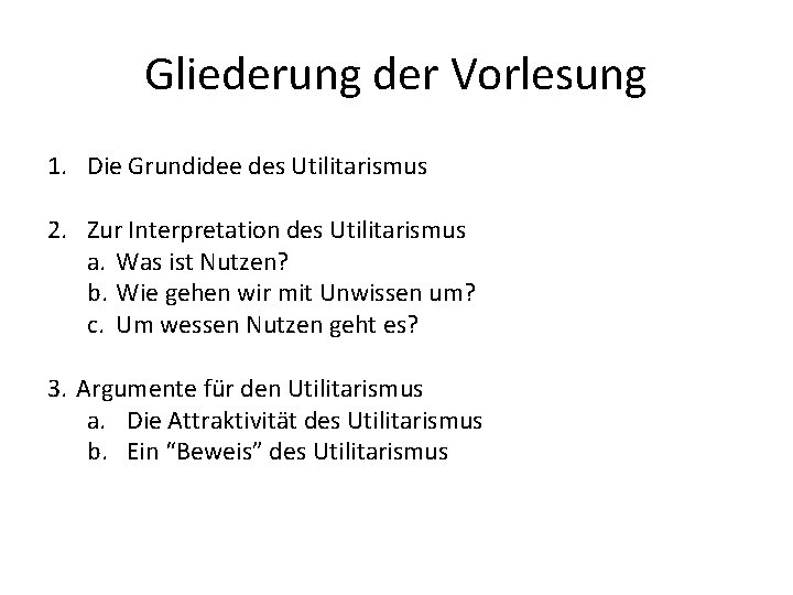Gliederung der Vorlesung 1. Die Grundidee des Utilitarismus 2. Zur Interpretation des Utilitarismus a.
