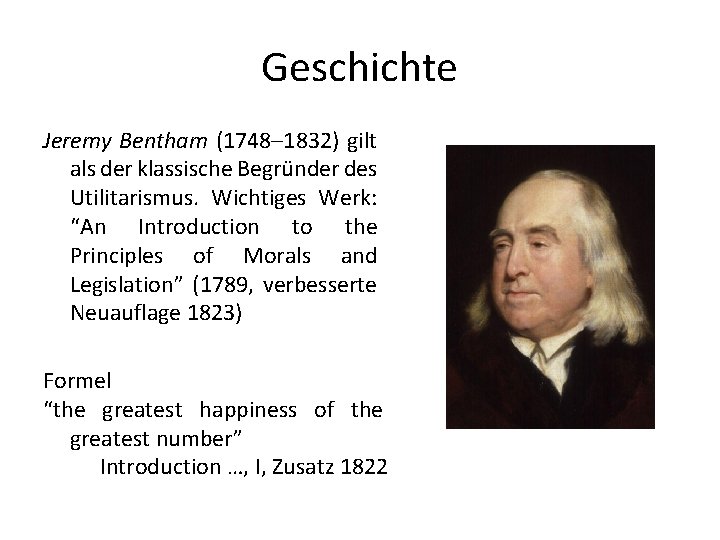 Geschichte Jeremy Bentham (1748– 1832) gilt als der klassische Begründer des Utilitarismus. Wichtiges Werk:
