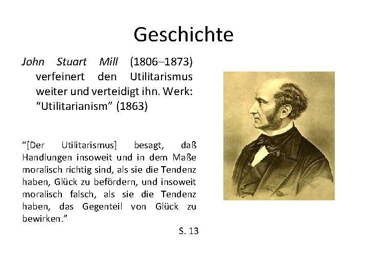 Geschichte John Stuart Mill (1806– 1873) verfeinert den Utilitarismus weiter und verteidigt ihn. Werk: