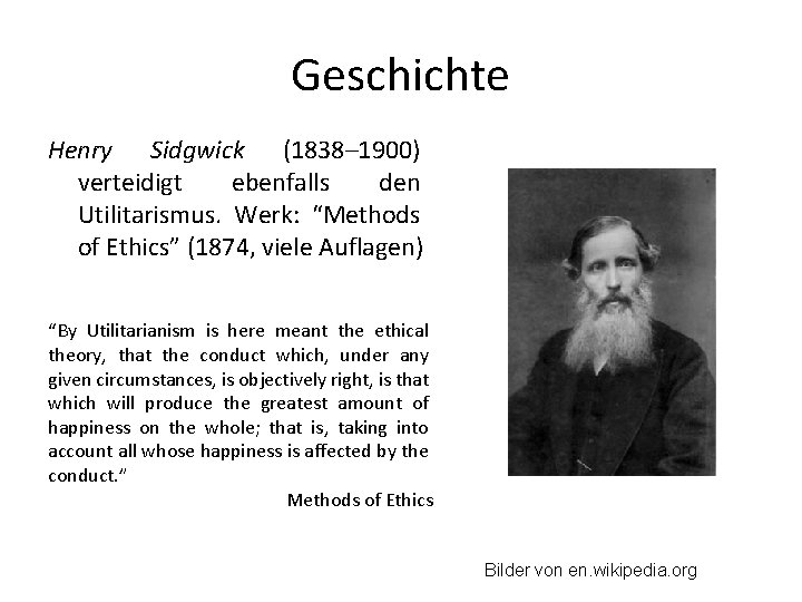 Geschichte Henry Sidgwick (1838– 1900) verteidigt ebenfalls den Utilitarismus. Werk: “Methods of Ethics” (1874,