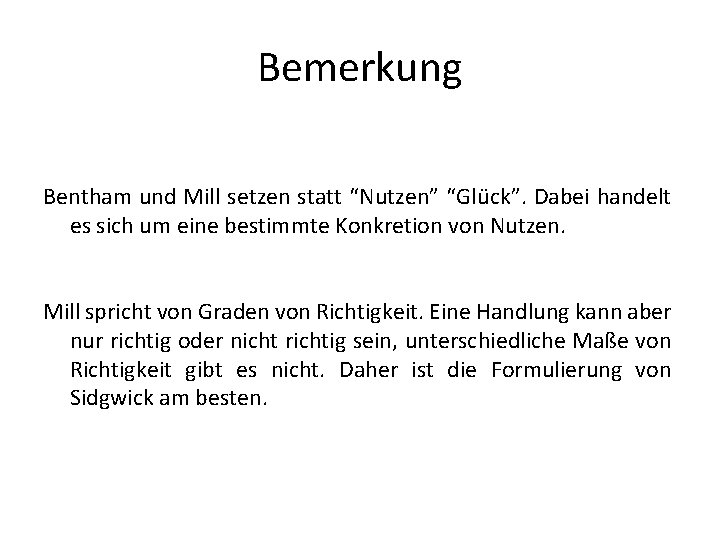 Bemerkung Bentham und Mill setzen statt “Nutzen” “Glück”. Dabei handelt es sich um eine