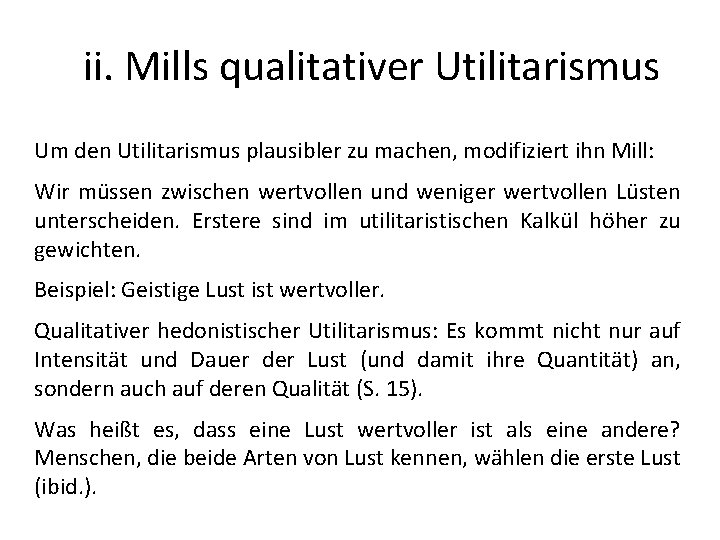 ii. Mills qualitativer Utilitarismus Um den Utilitarismus plausibler zu machen, modifiziert ihn Mill: Wir