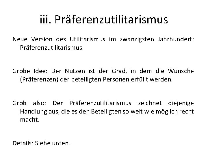 iii. Präferenzutilitarismus Neue Version des Utilitarismus im zwanzigsten Jahrhundert: Präferenzutilitarismus. Grobe Idee: Der Nutzen
