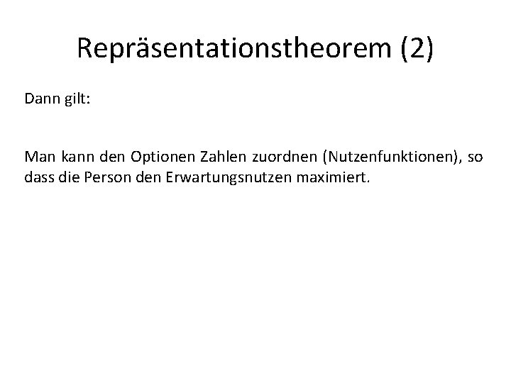 Repräsentationstheorem (2) Dann gilt: Man kann den Optionen Zahlen zuordnen (Nutzenfunktionen), so dass die