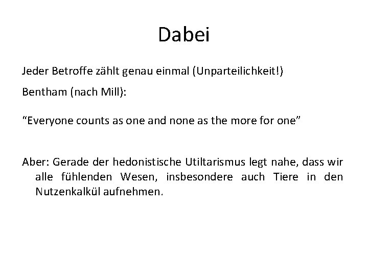 Dabei Jeder Betroffe zählt genau einmal (Unparteilichkeit!) Bentham (nach Mill): “Everyone counts as one