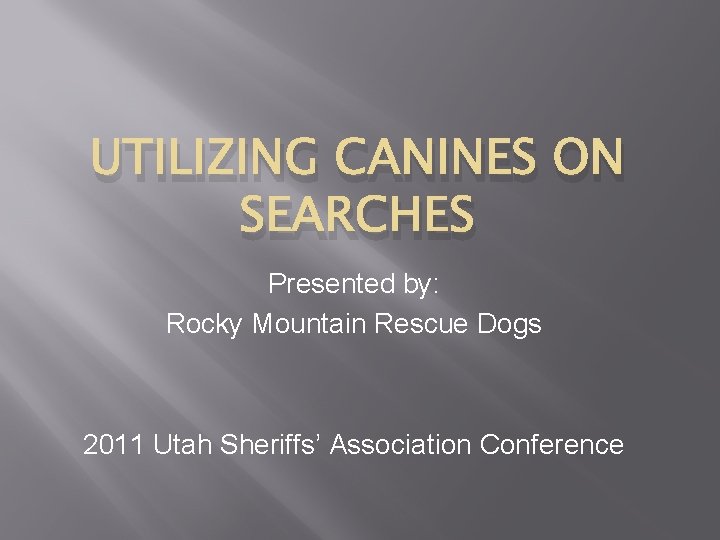 UTILIZING CANINES ON SEARCHES Presented by: Rocky Mountain Rescue Dogs 2011 Utah Sheriffs’ Association