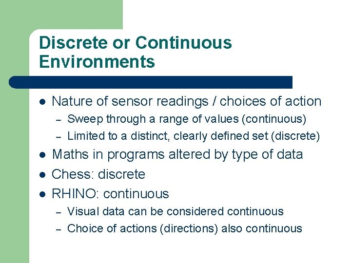 Discrete or Continuous Environments l Nature of sensor readings / choices of action –